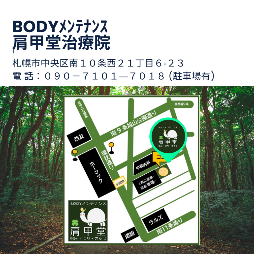 BODYﾒﾝﾃﾅﾝｽ肩甲堂治療院
札幌市中央区南１０条西２１丁目６‐２３
電 話：０９０－７１０１―７０１８ (駐車場有)